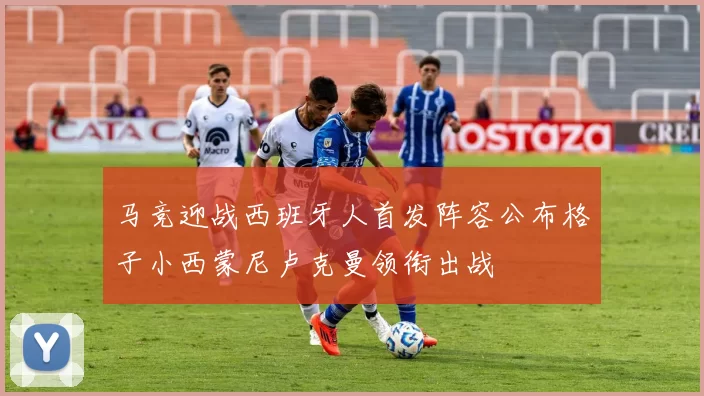 马竞迎战西班牙人首发阵容公布格子小西蒙尼卢克曼领衔出战