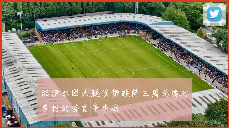 诺伊尔因大腿伤势缺阵三周无缘对多特的榜首争夺战