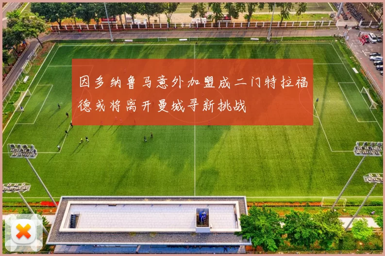 因多纳鲁马意外加盟成二门特拉福德或将离开曼城寻新挑战