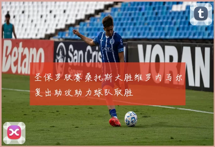 圣保罗联赛桑托斯大胜维罗内马尔复出助攻助力球队取胜