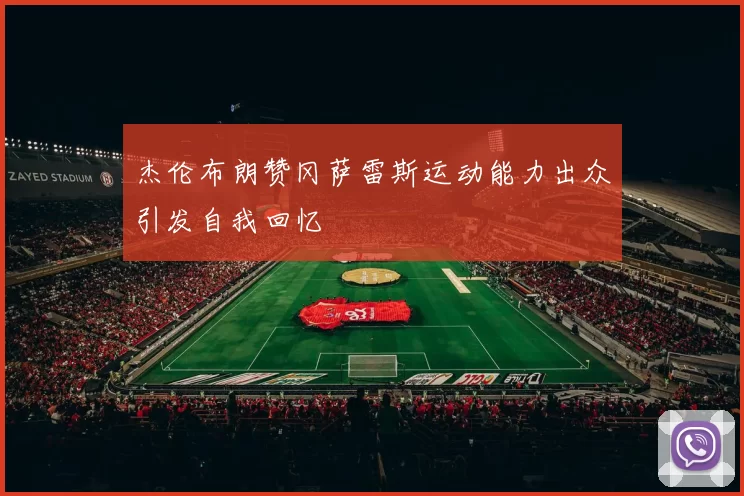 杰伦布朗赞冈萨雷斯运动能力出众引发自我回忆