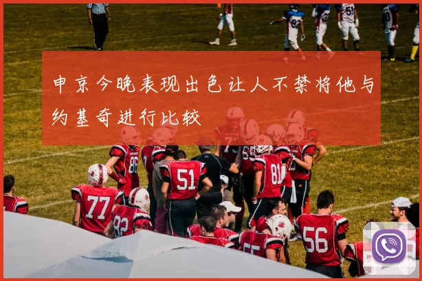 申京今晚表现出色让人不禁将他与约基奇进行比较