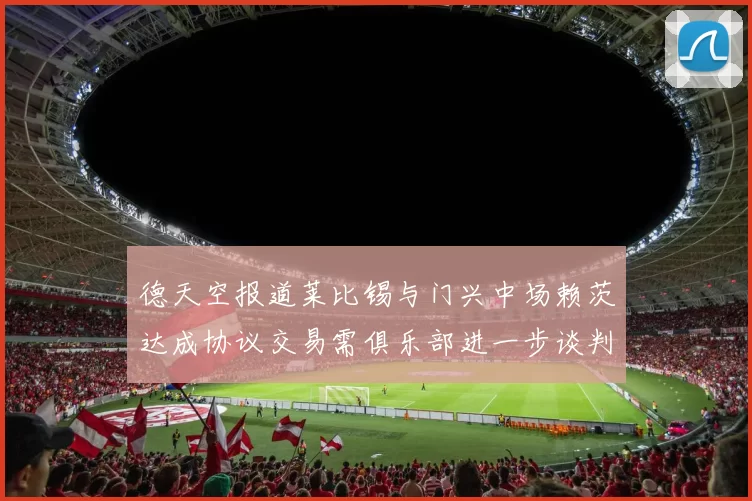 德天空报道莱比锡与门兴中场赖茨达成协议交易需俱乐部进一步谈判
