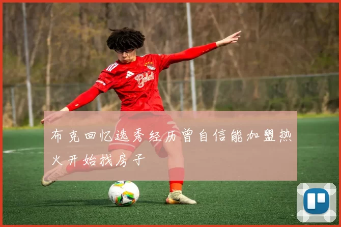 布克回忆选秀经历曾自信能加盟热火开始找房子