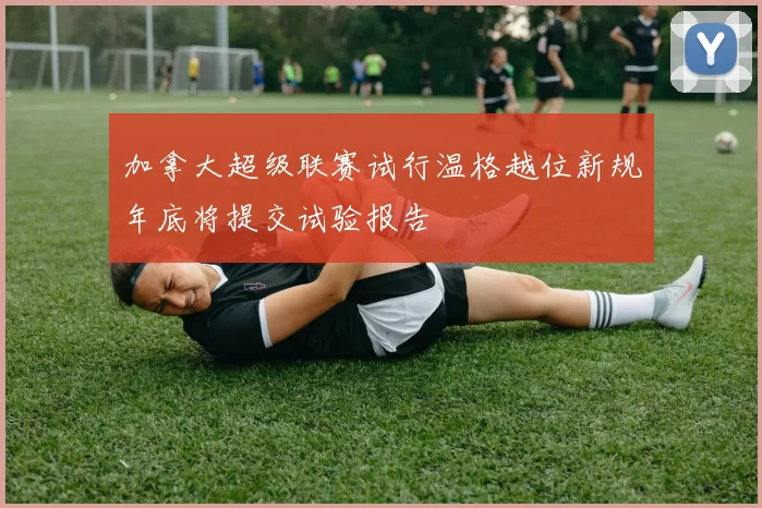 加拿大超级联赛试行温格越位新规年底将提交试验报告