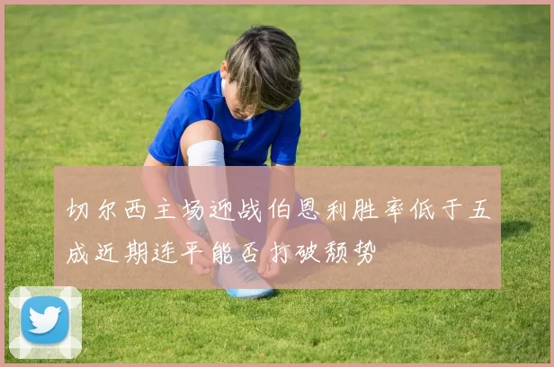 切尔西主场迎战伯恩利胜率低于五成近期连平能否打破颓势