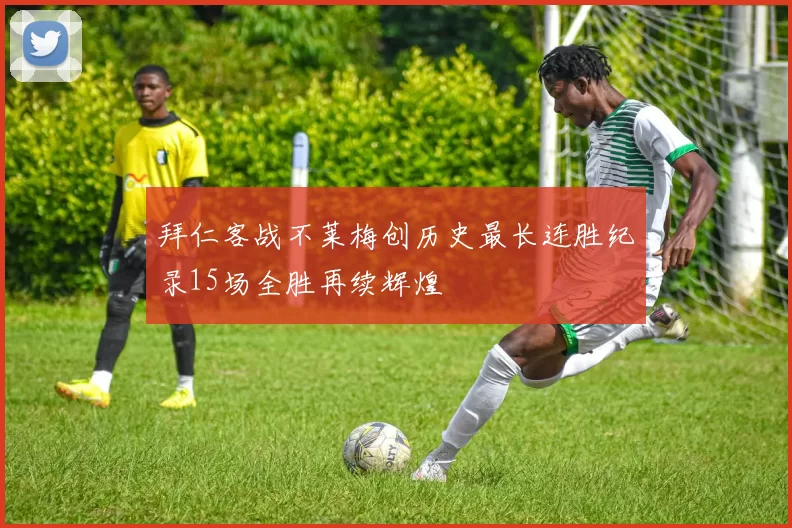 拜仁客战不莱梅创历史最长连胜纪录15场全胜再续辉煌