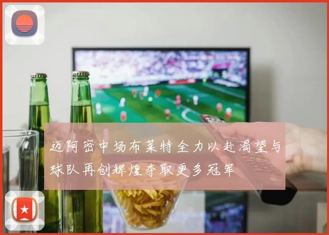 迈阿密中场布莱特全力以赴渴望与球队再创辉煌夺取更多冠军